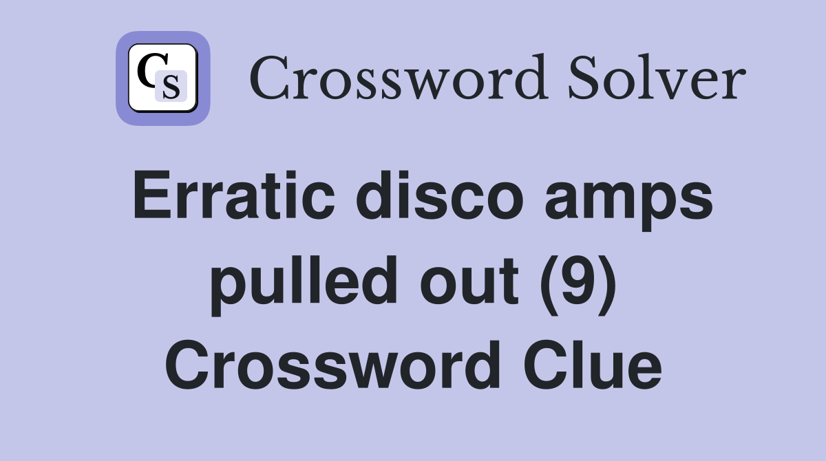 Erratic disco amps pulled out (9) Crossword Clue