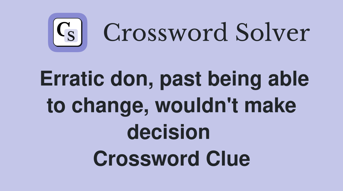 Erratic don, past being able to change, wouldn't make decision  Crossword Clue