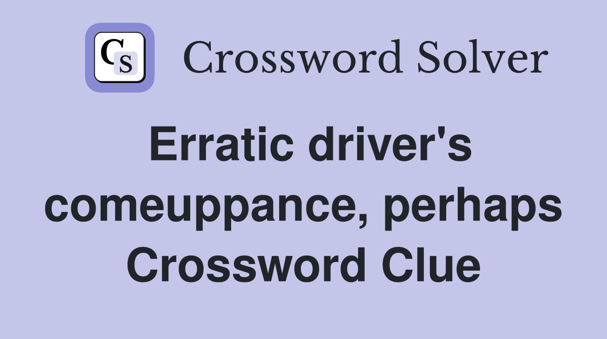 Erratic driver's comeuppance, perhaps Crossword Clue