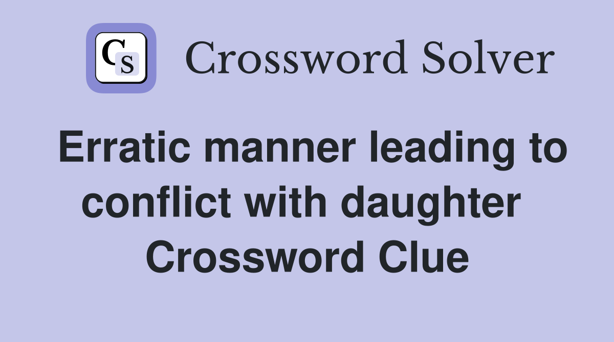 Erratic manner leading to conflict with daughter  Crossword Clue
