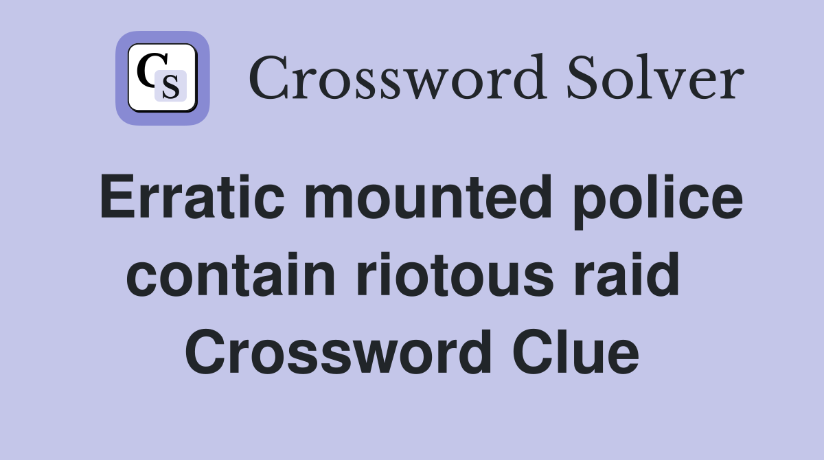 Erratic mounted police contain riotous raid  Crossword Clue