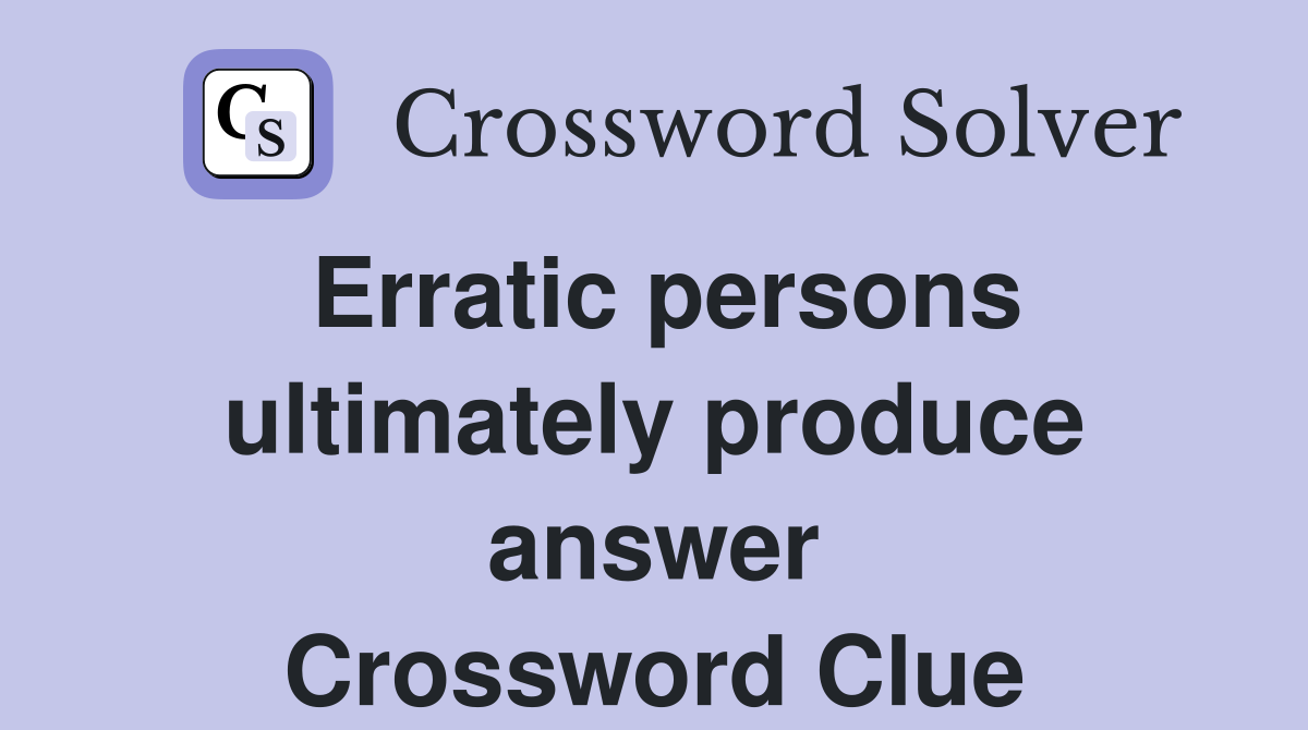 Erratic persons ultimately produce answer Crossword Clue