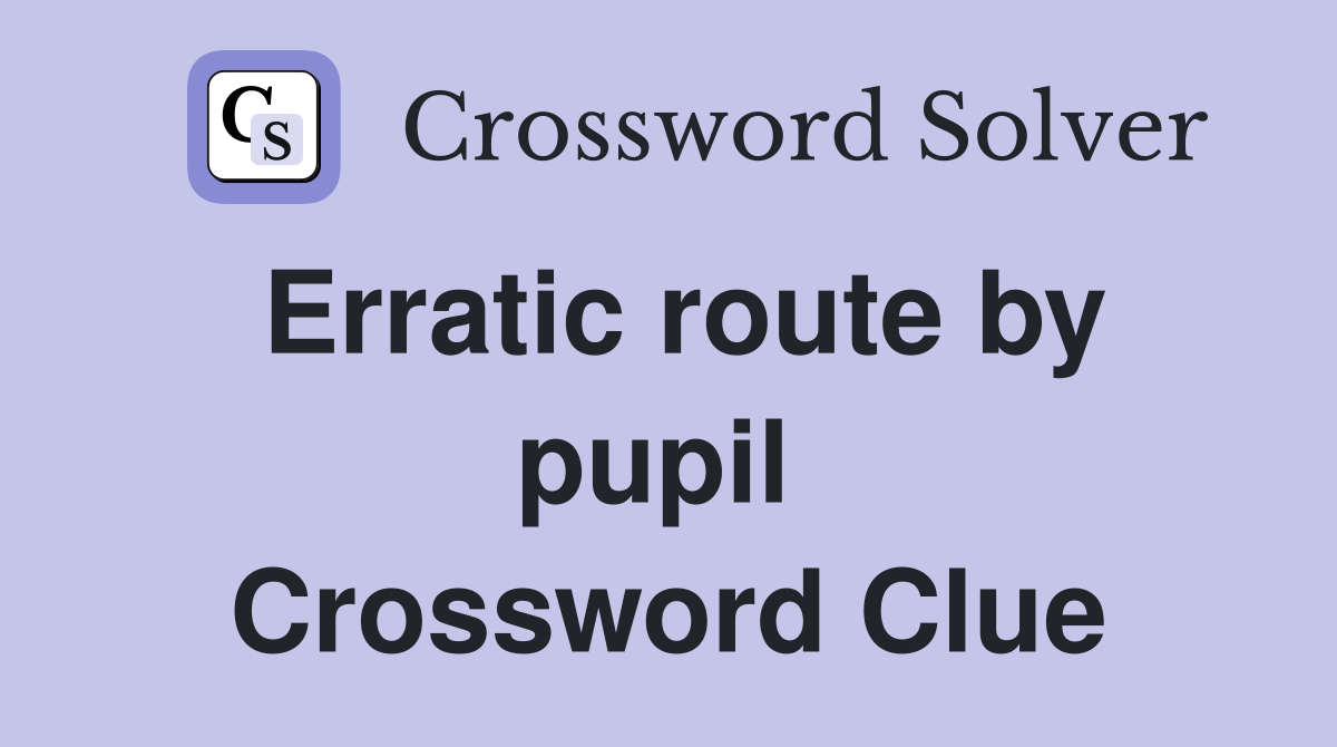 Erratic route by pupil  Crossword Clue