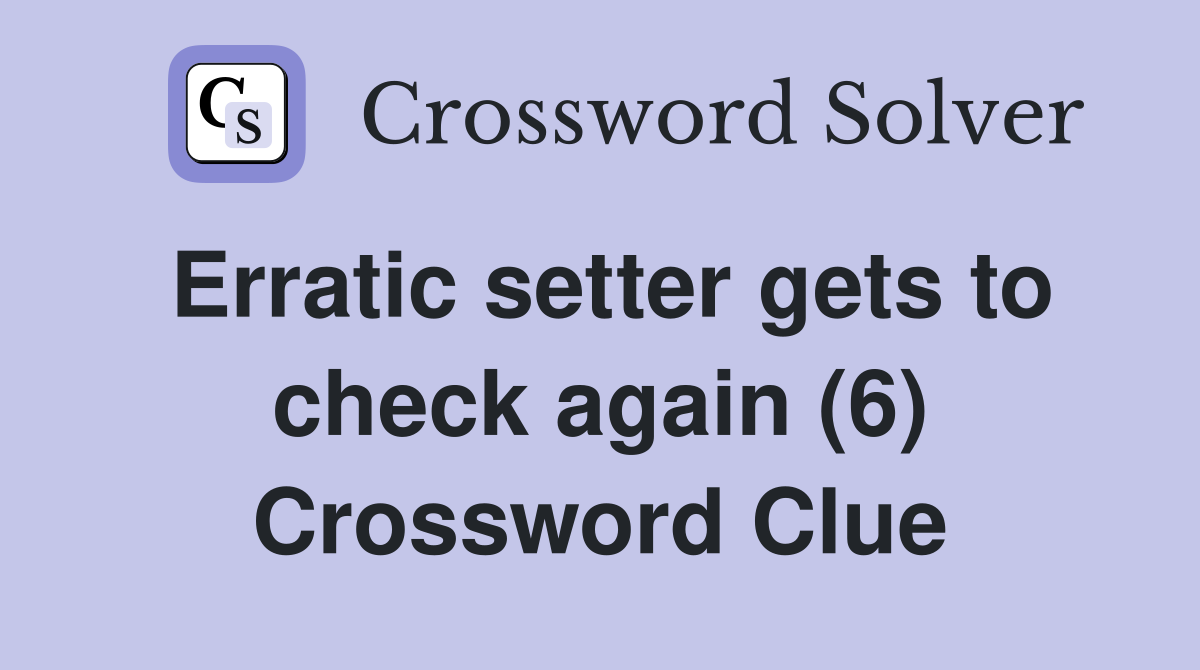 Erratic setter gets to check again (6) Crossword Clue