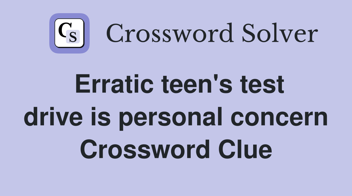 Erratic teen's test drive is personal concern Crossword Clue