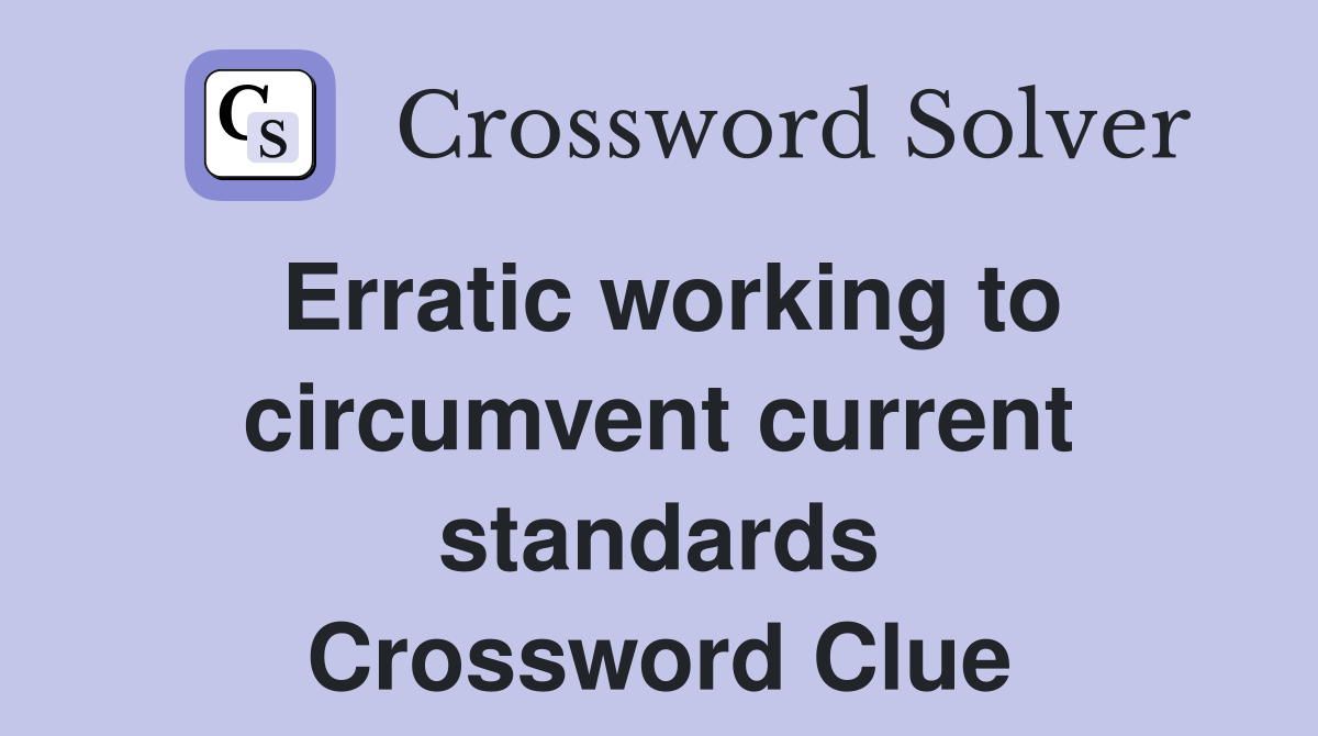 Erratic working to circumvent current standards Crossword Clue