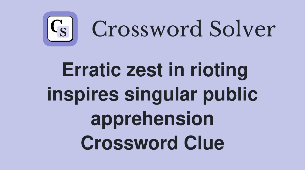 Erratic zest in rioting inspires singular public apprehension Crossword Clue