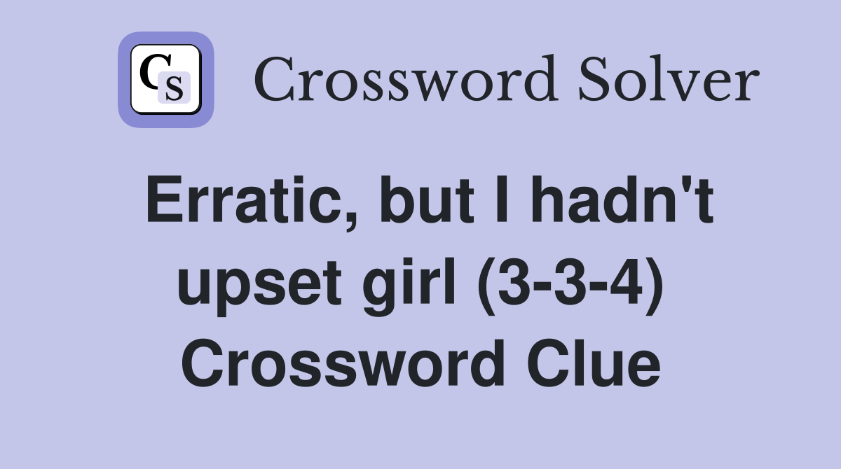 Erratic, but I hadn't upset girl (3-3-4) Crossword Clue