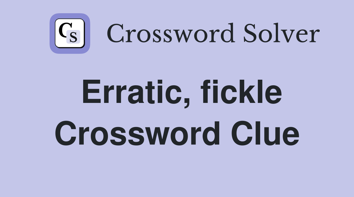 Erratic, fickle Crossword Clue