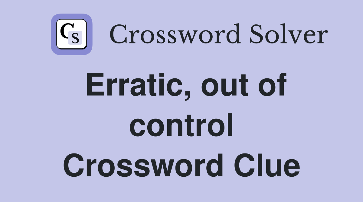 Erratic, out of control Crossword Clue