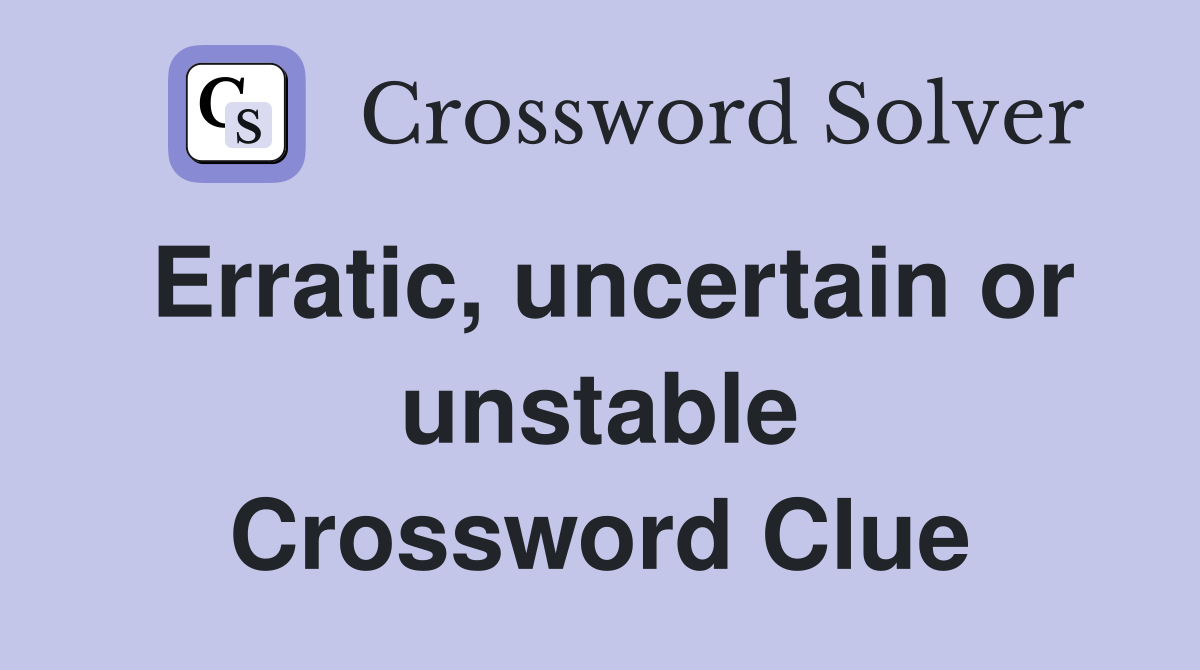 Erratic, uncertain or unstable Crossword Clue