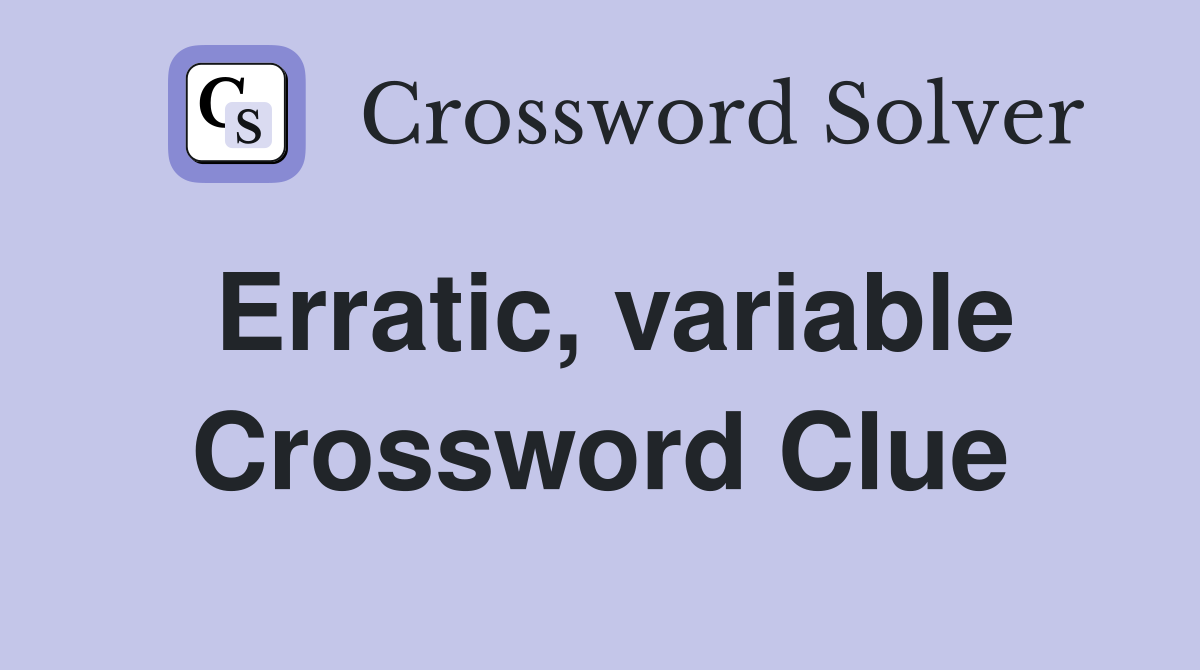 Erratic, variable Crossword Clue
