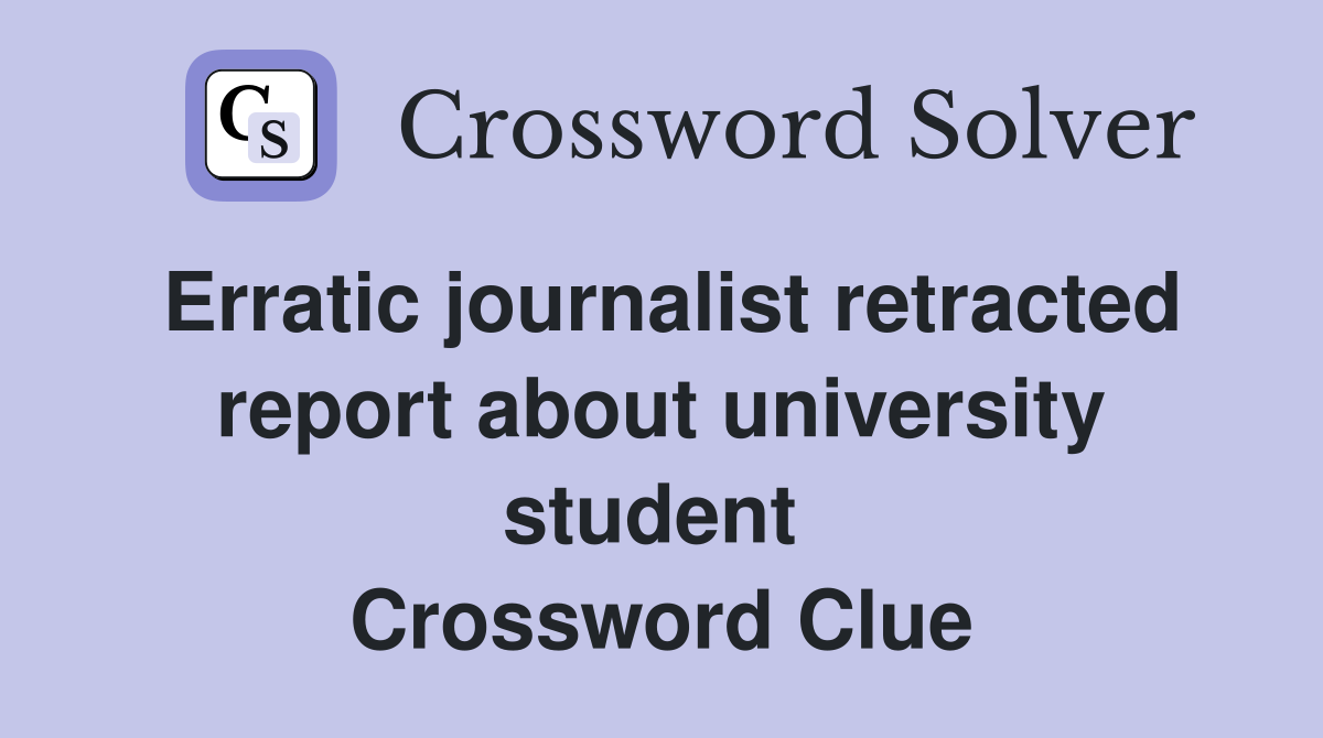 Erratic journalist retracted report about university student  Crossword Clue