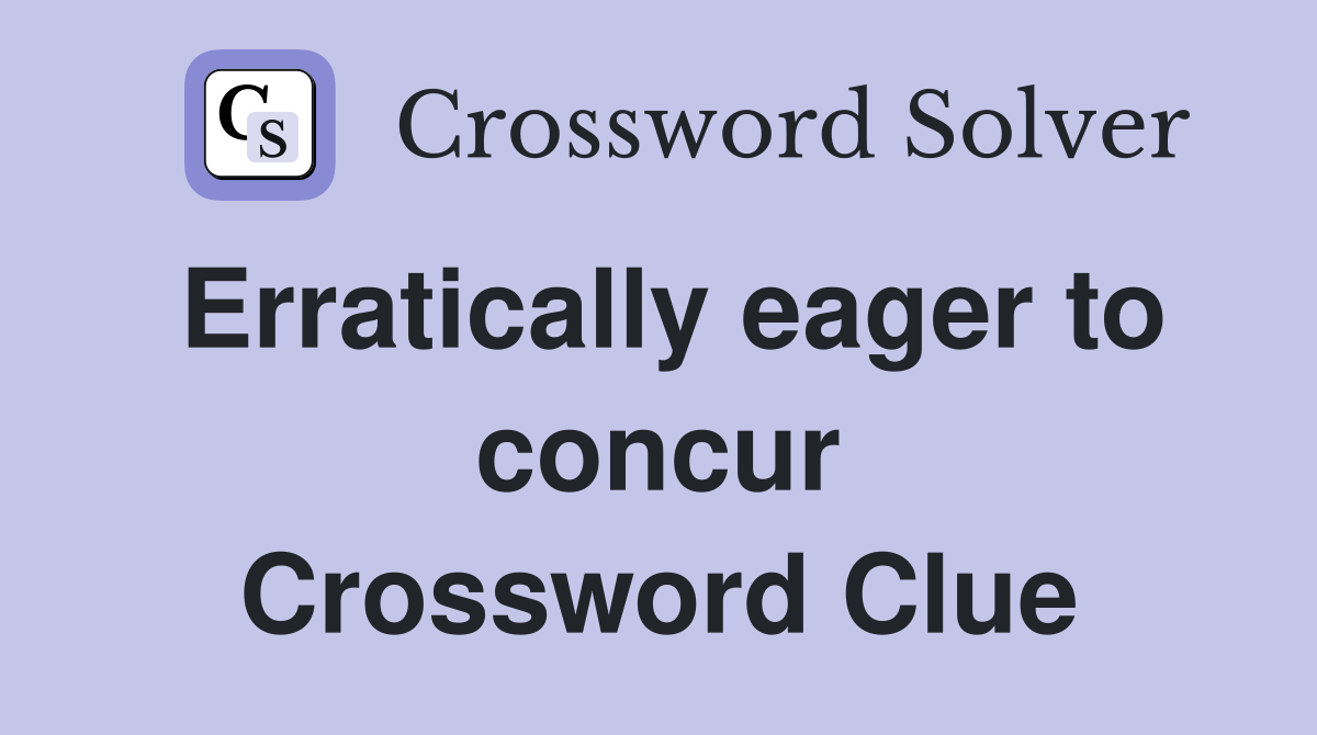Erratically eager to concur Crossword Clue
