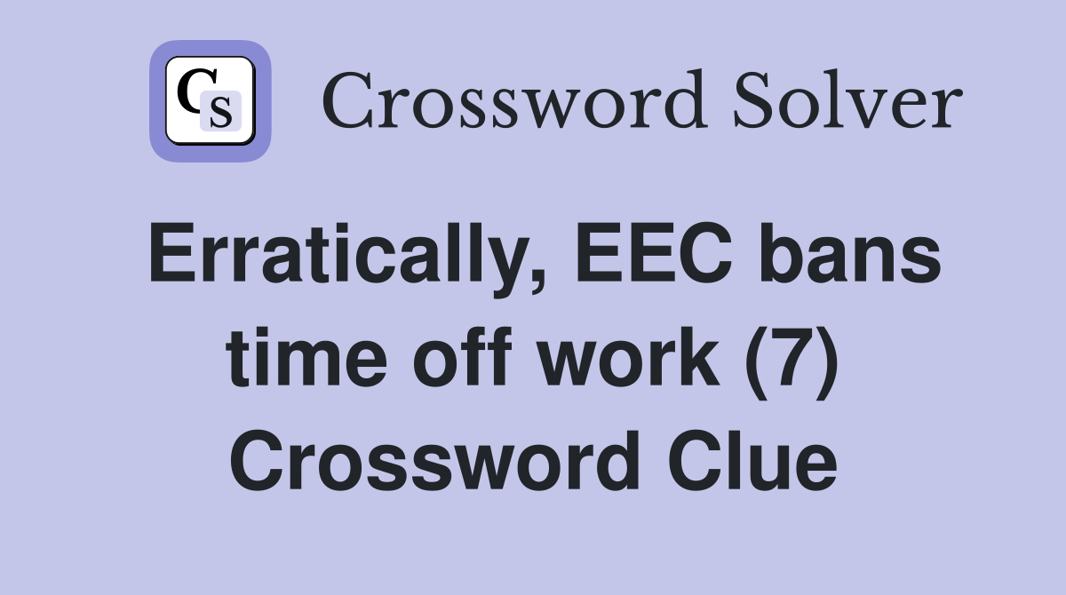 Erratically, EEC bans time off work (7) Crossword Clue