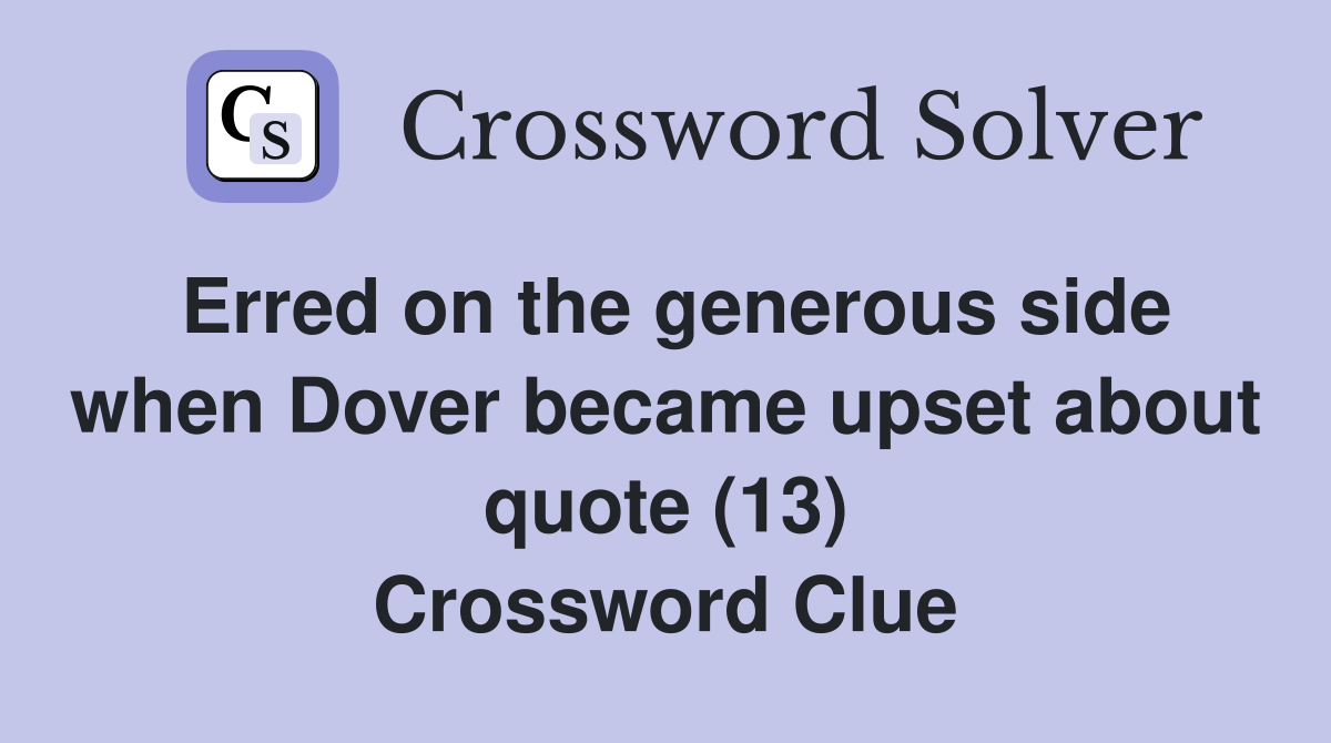 Erred on the generous side when Dover became upset about quote (13) Crossword Clue