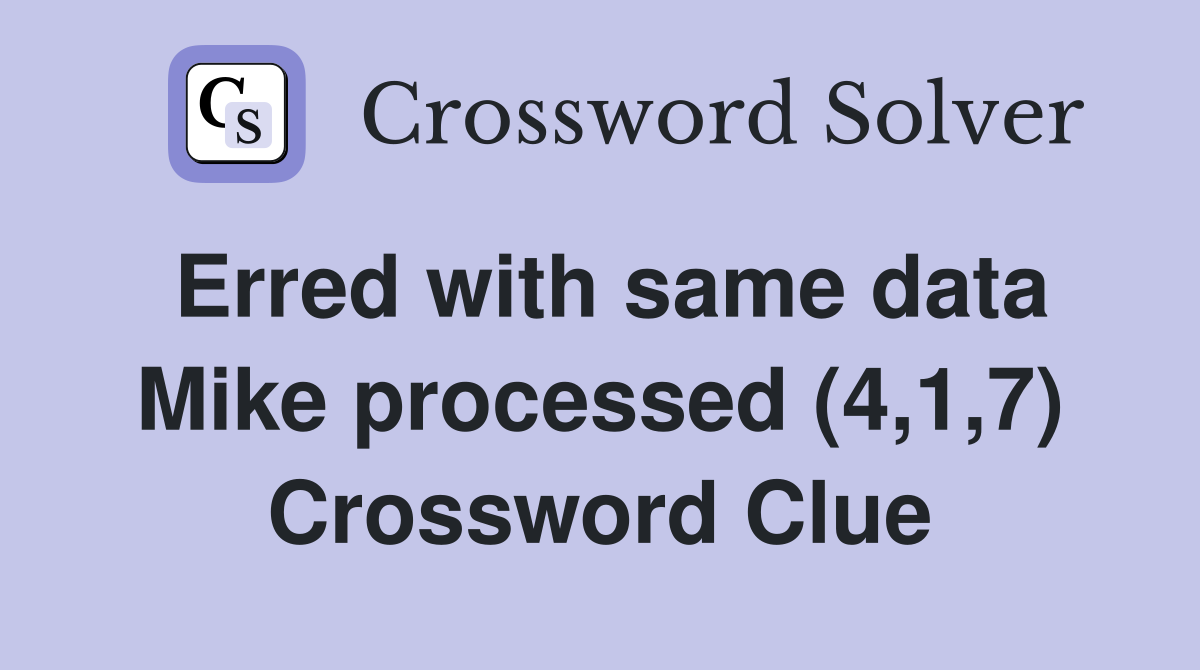 Erred with same data Mike processed (4,1,7) Crossword Clue