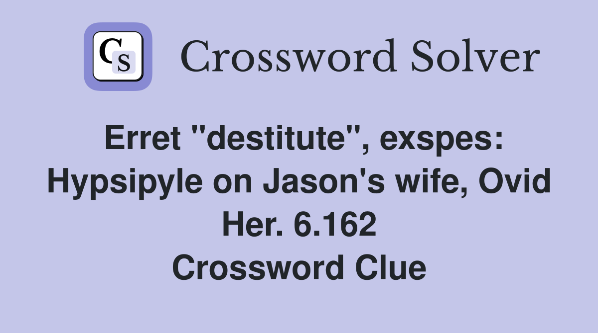 Erret "destitute", exspes: Hypsipyle on Jason's wife, Ovid Her. 6.162 Crossword Clue