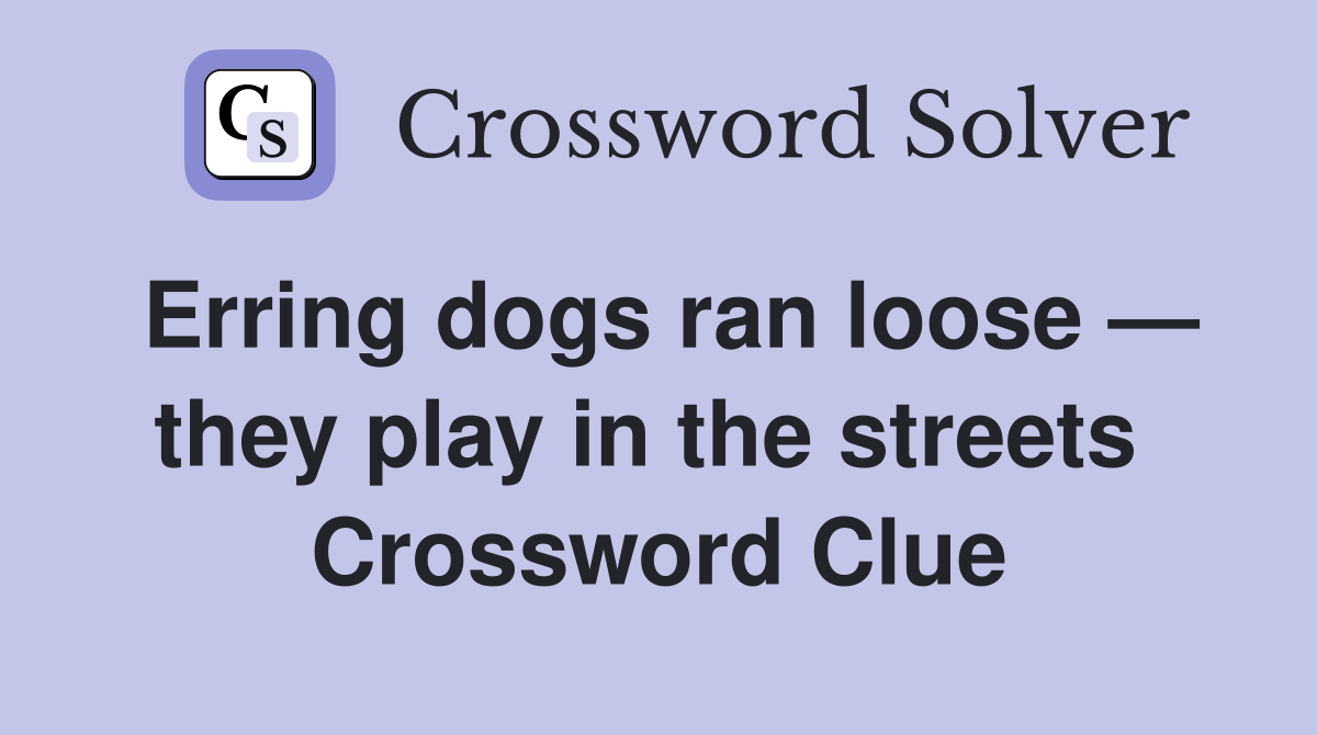 Erring dogs ran loose — they play in the streets  Crossword Clue