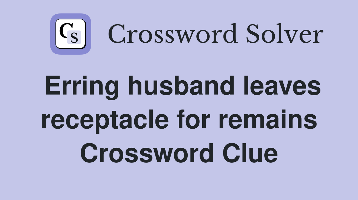 Erring husband leaves receptacle for remains Crossword Clue