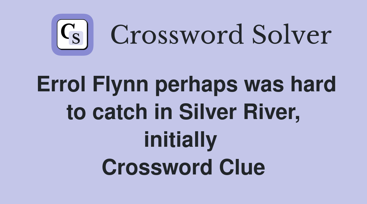 Errol Flynn perhaps was hard to catch in Silver River, initially  Crossword Clue