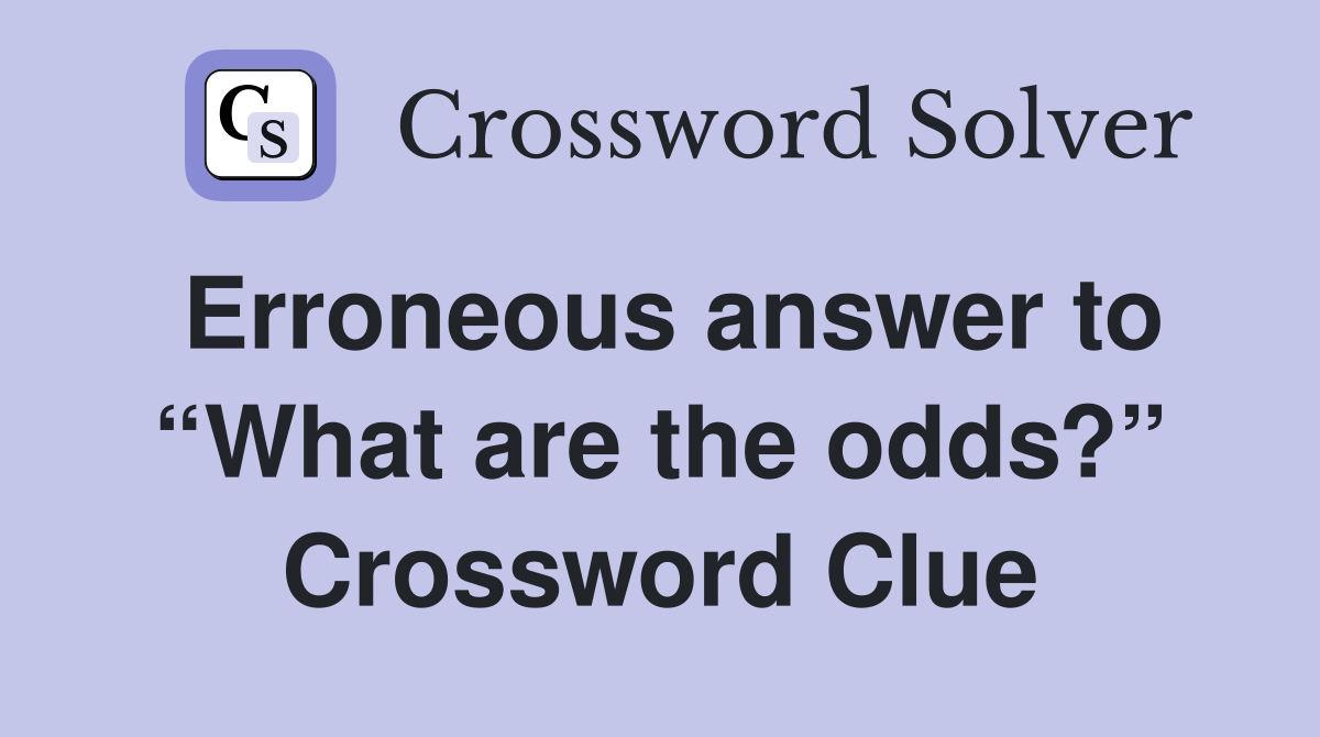 Erroneous answer to “What are the odds?” Crossword Clue