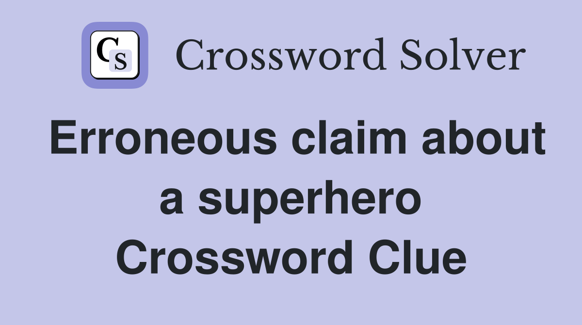 Erroneous claim about a superhero Crossword Clue