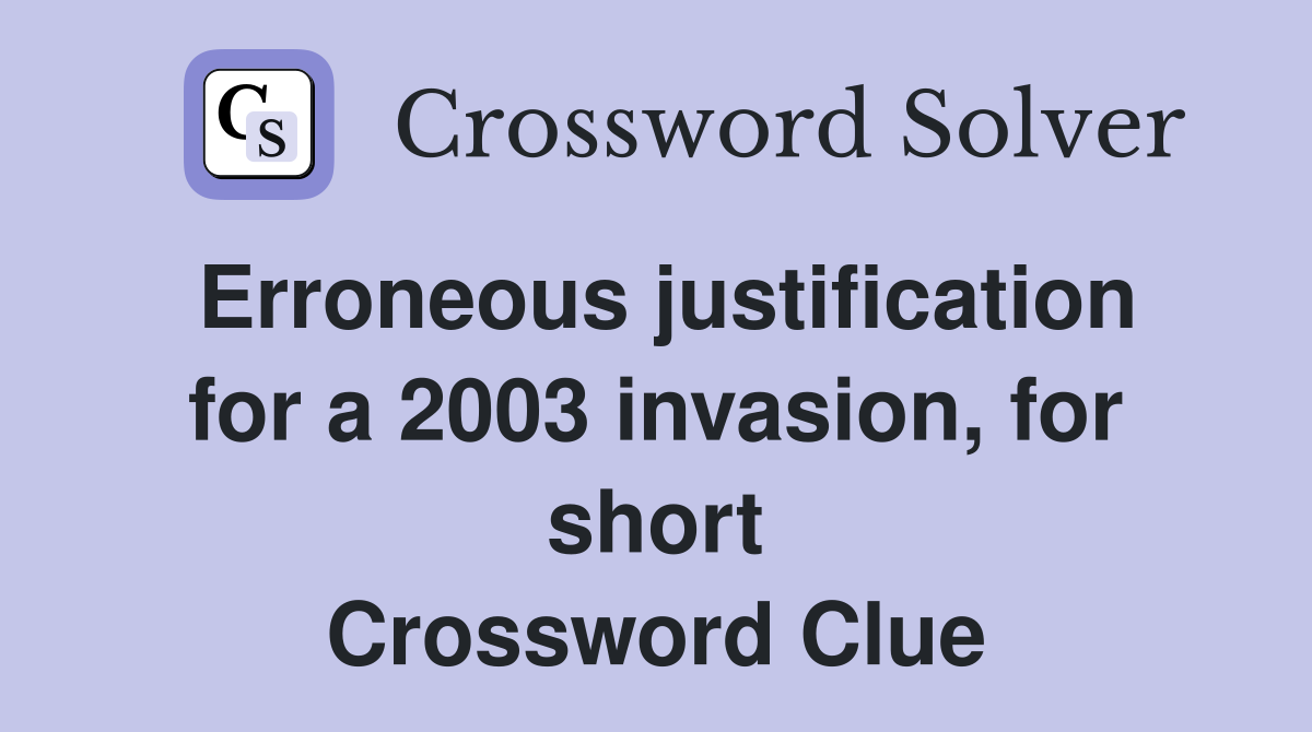 Erroneous justification for a 2003 invasion, for short Crossword Clue