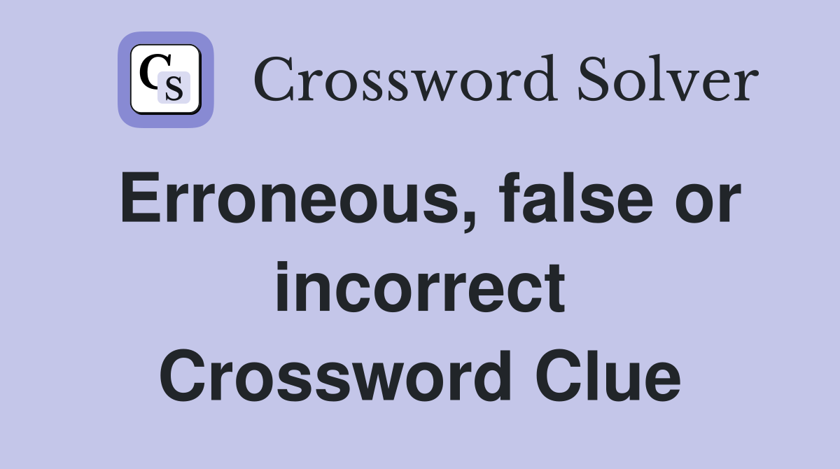Erroneous, false or incorrect Crossword Clue