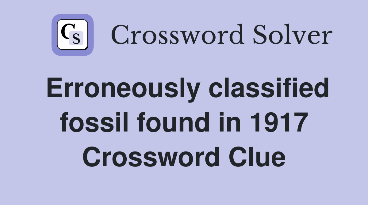 Erroneously classified fossil found in 1917 Crossword Clue