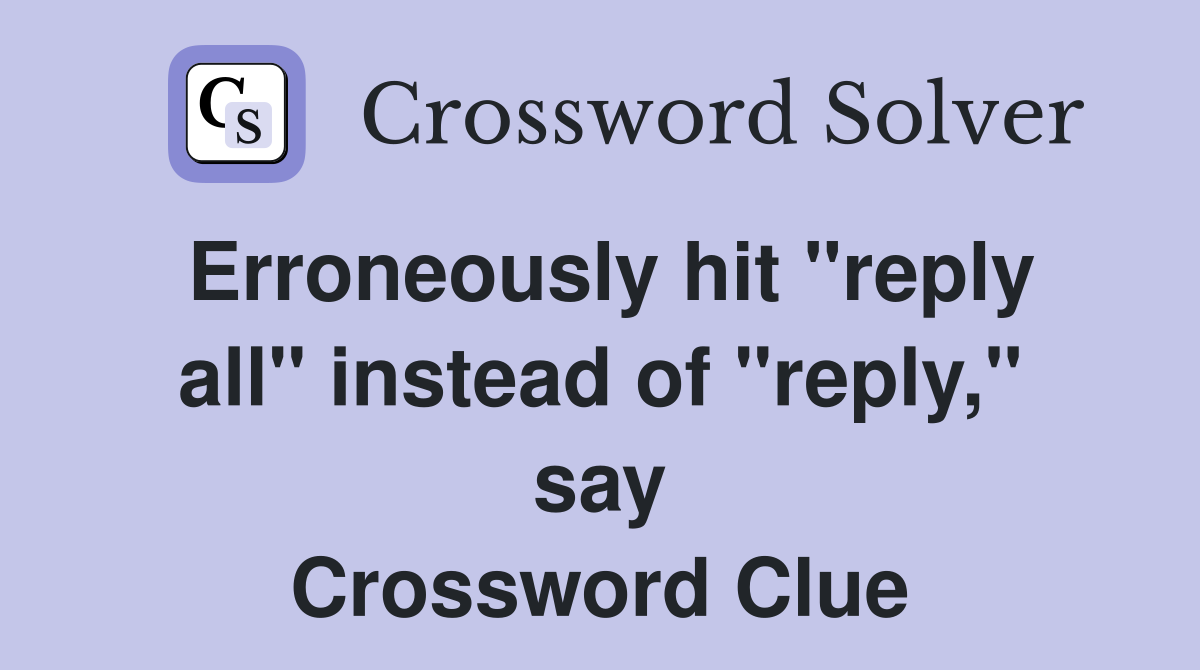 Erroneously hit "reply all" instead of "reply," say Crossword Clue