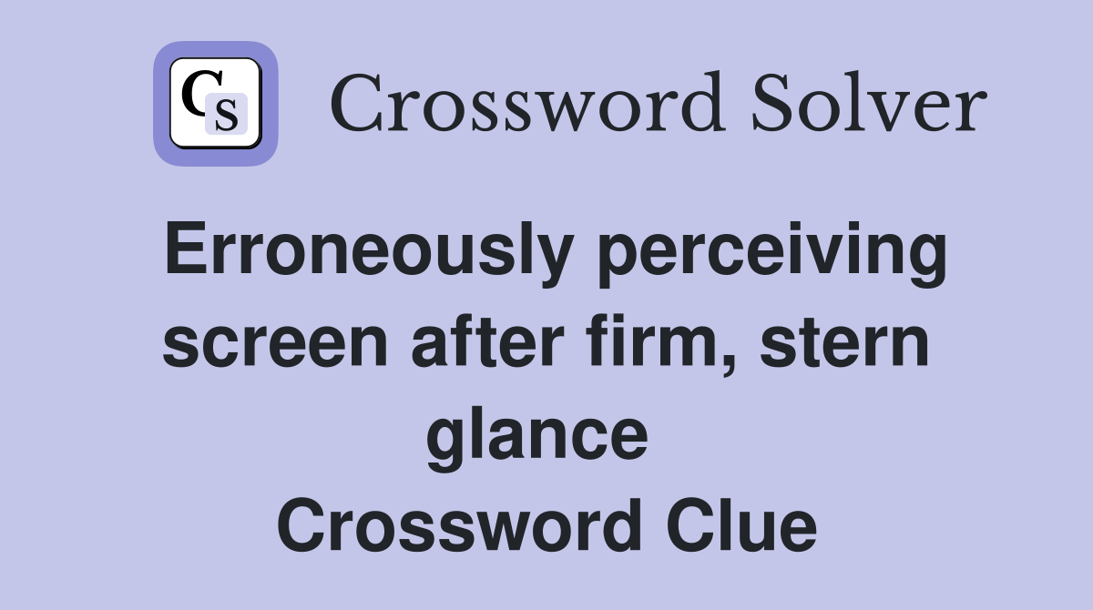Erroneously perceiving screen after firm, stern glance  Crossword Clue
