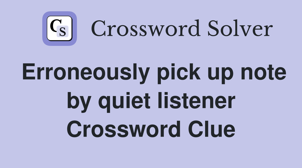 Erroneously pick up note by quiet listener Crossword Clue