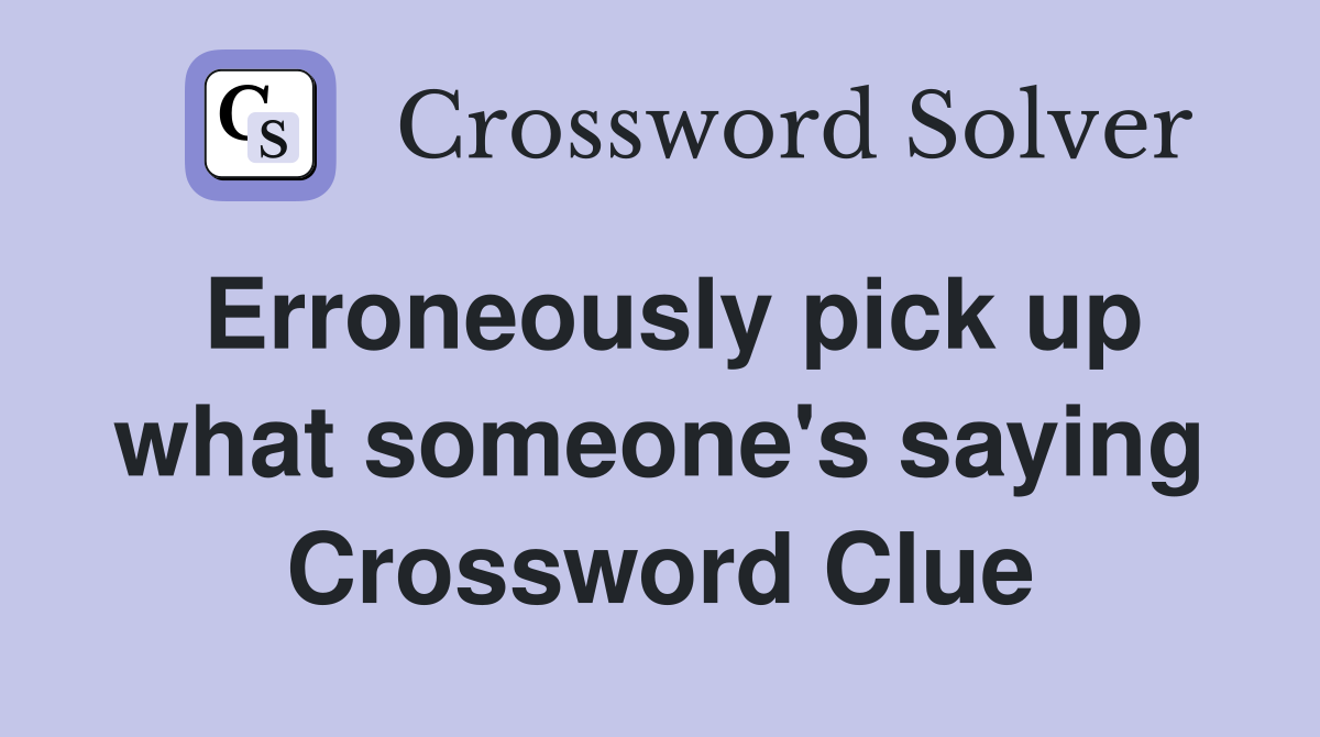 Erroneously pick up what someone's saying Crossword Clue