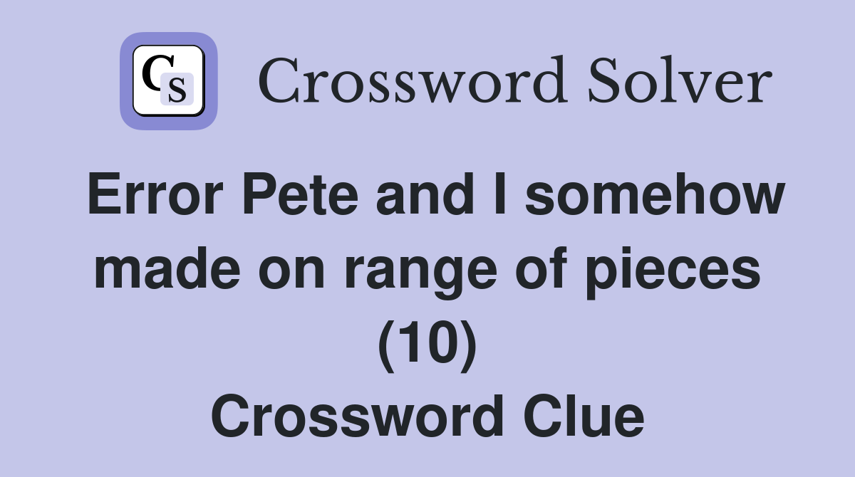 Error Pete and I somehow made on range of pieces (10) Crossword Clue