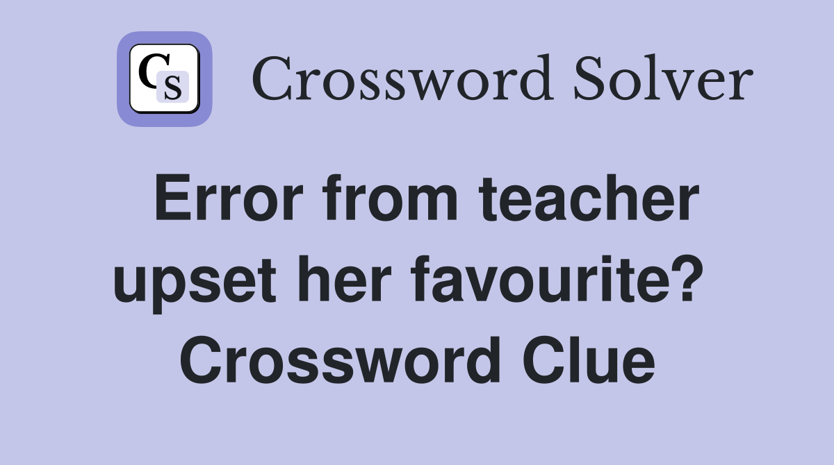 Error from teacher upset her favourite?  Crossword Clue