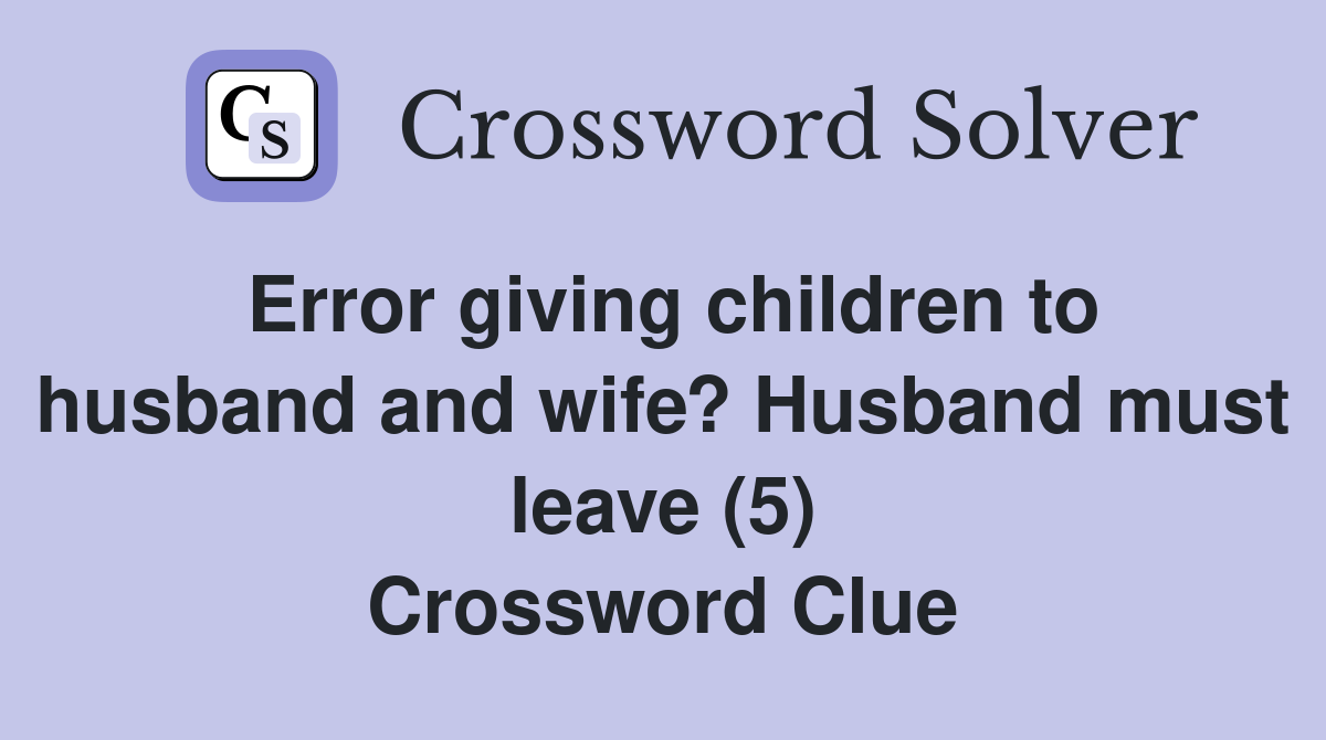Error giving children to husband and wife? Husband must leave (5) Crossword Clue