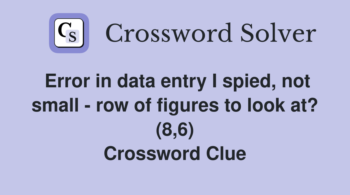 Error in data entry I spied, not small - row of figures to look at? (8,6) Crossword Clue