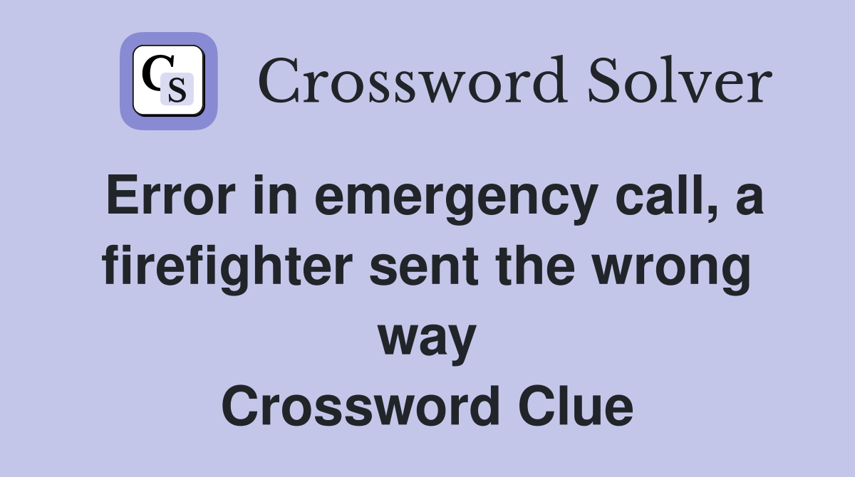 Error in emergency call, a fire­fighter sent the wrong way Crossword Clue