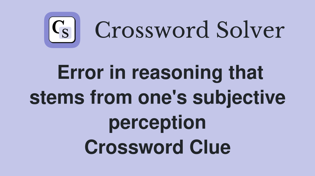 Error in reasoning that stems from one's subjective perception Crossword Clue