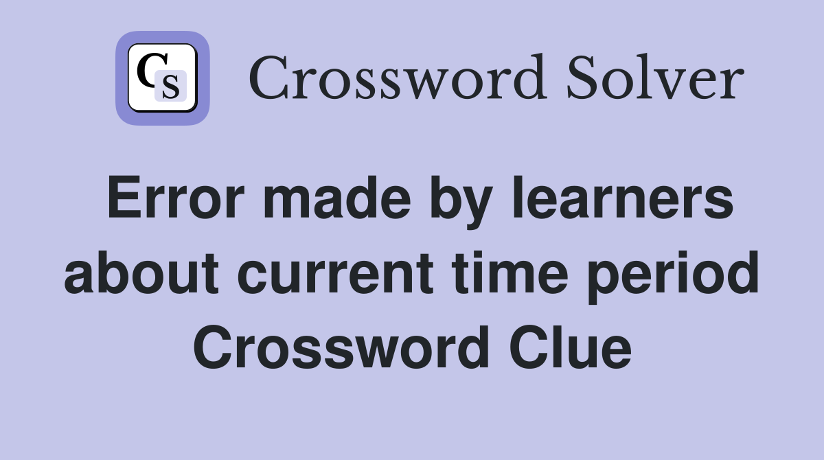 Error made by learners about current time period Crossword Clue
