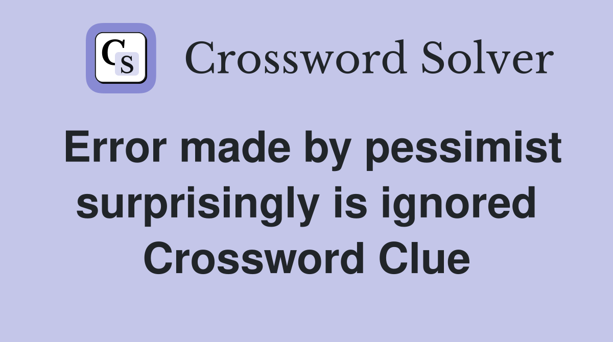 Error made by pessimist surprisingly is ignored Crossword Clue