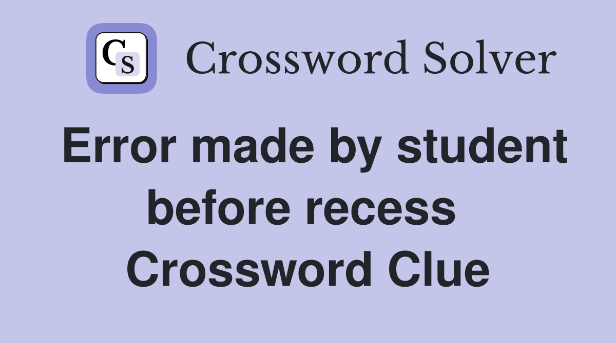 Error made by student before recess  Crossword Clue