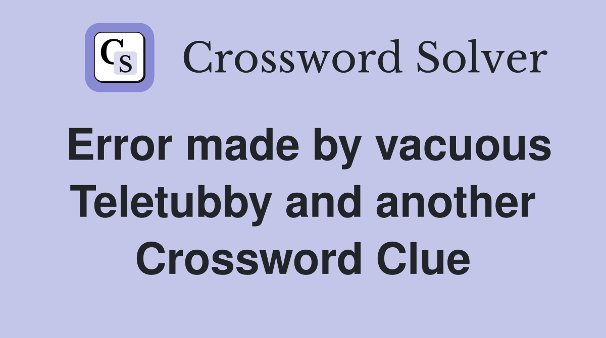 Error made by vacuous Teletubby and another Crossword Clue