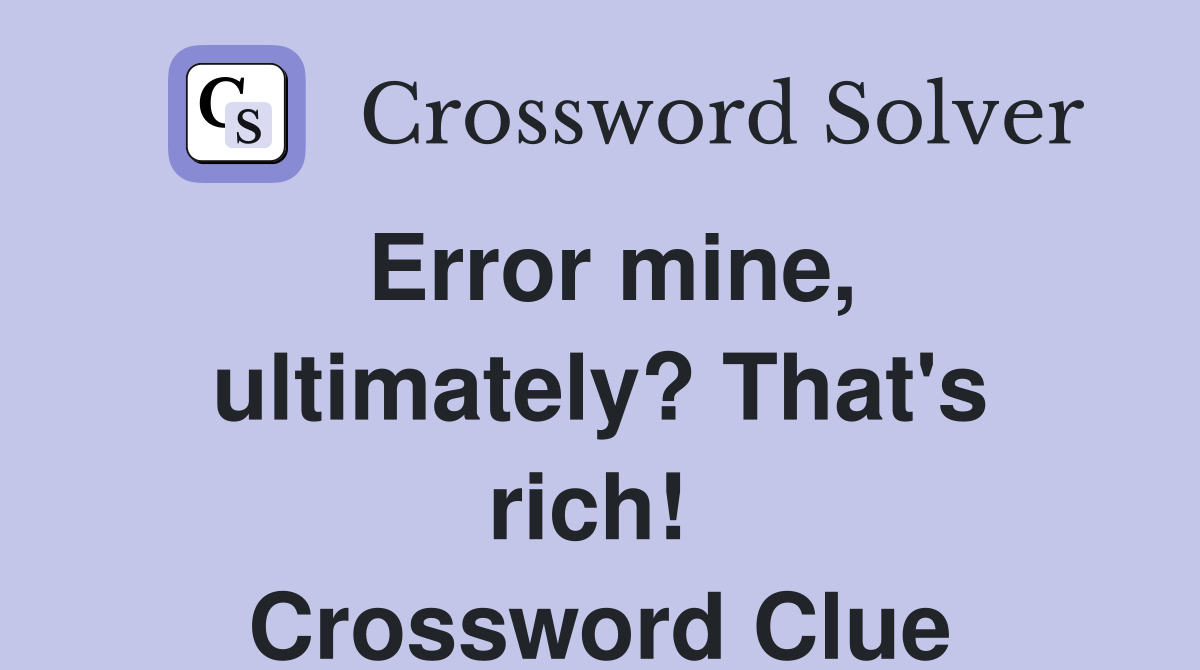 Error mine, ultimately? That's rich!  Crossword Clue