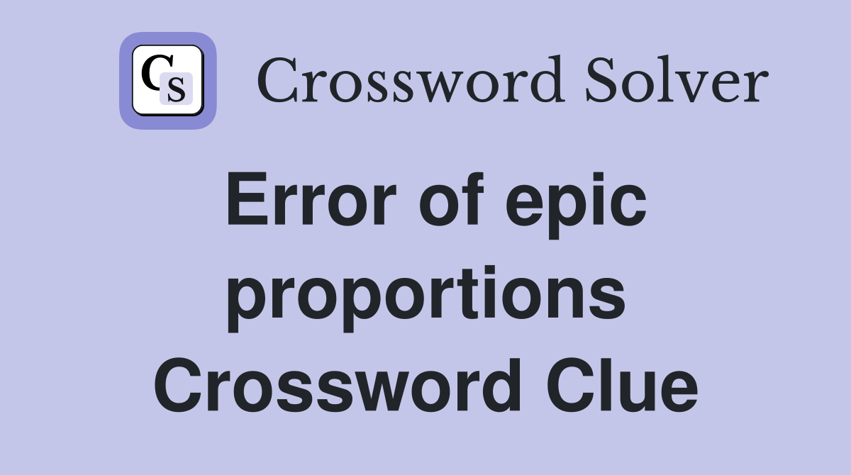 Error of epic proportions Crossword Clue