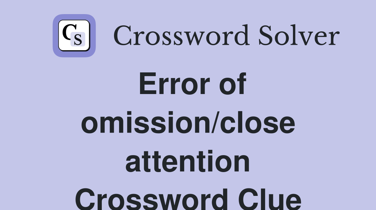 Error of omission/close attention Crossword Clue