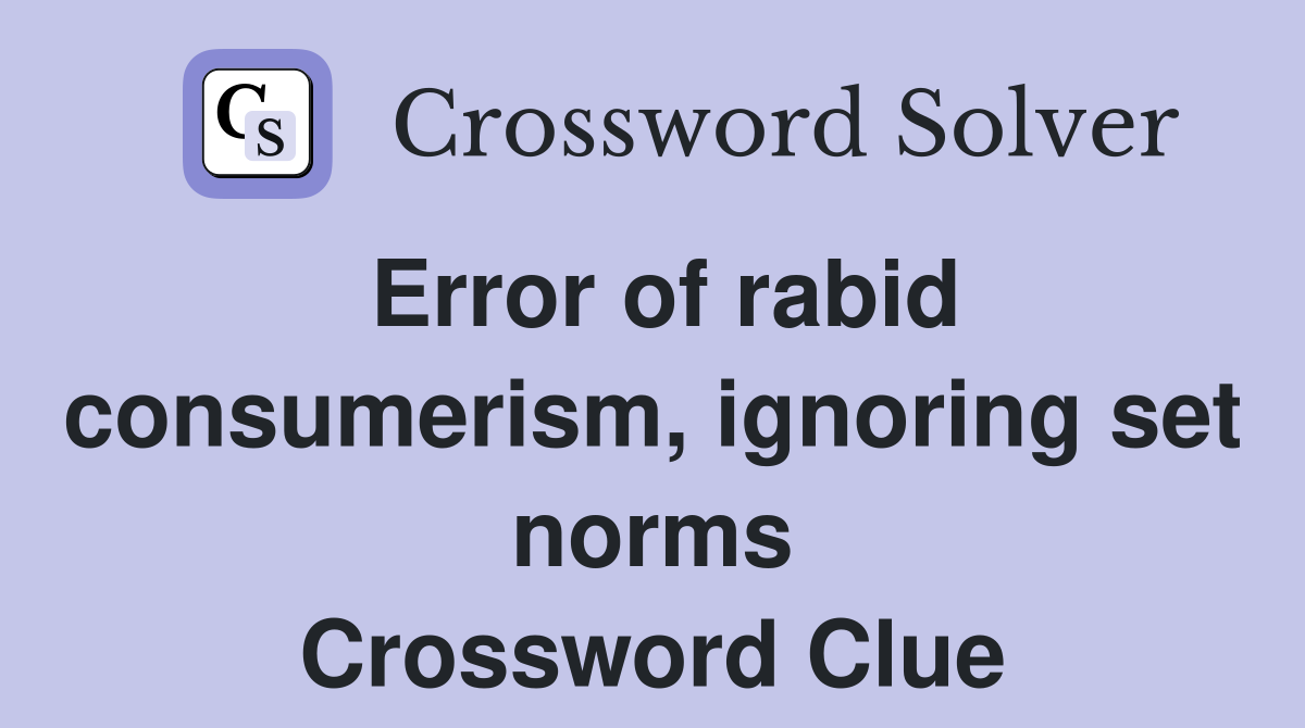 Error of rabid consumerism, ignoring set norms Crossword Clue
