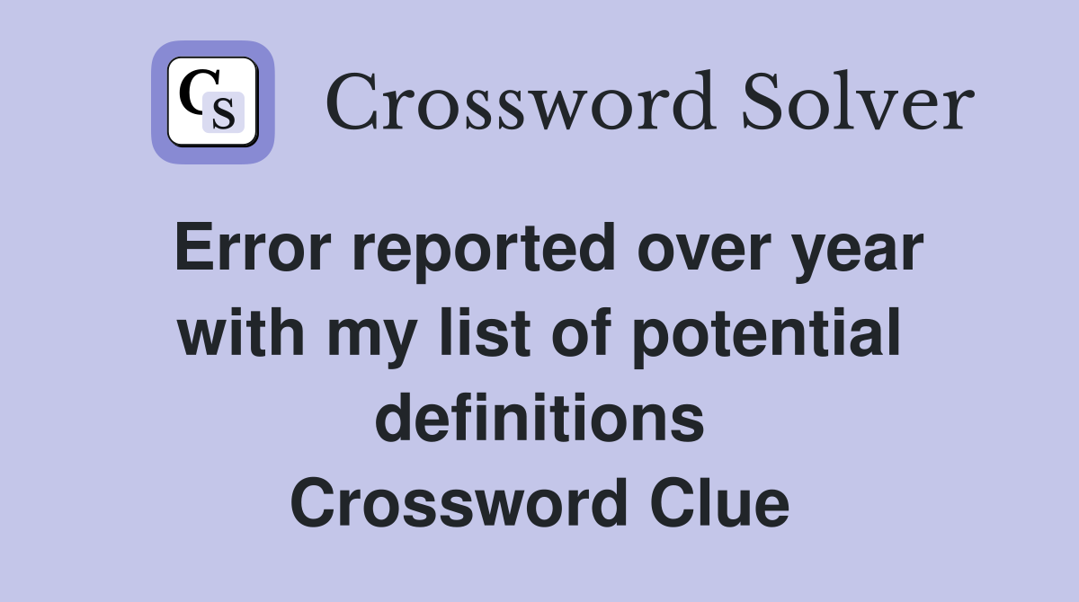 Error reported over year with my list of potential definitions Crossword Clue