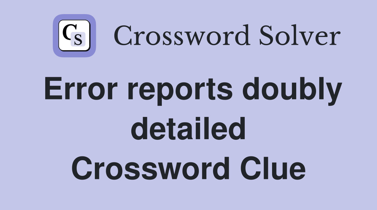 Error reports doubly detailed Crossword Clue